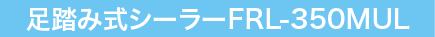 足踏み式シーラーFRL-350MUL