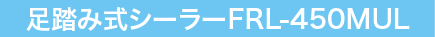 足踏み式シーラーFRL-450MUL