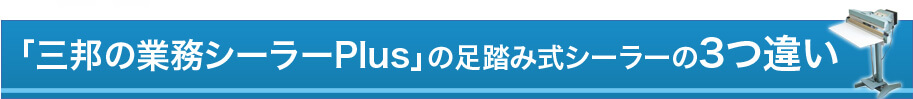 「三邦の業務シーラーPlus」の足踏み式シーラーの3つ違い