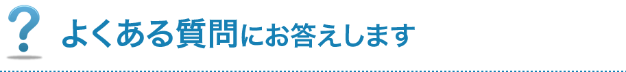 よくある質問にお答えします